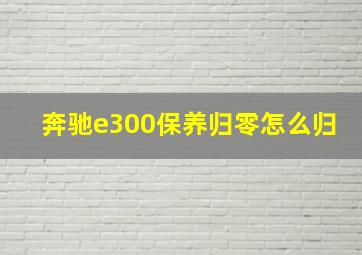 奔驰e300保养归零怎么归