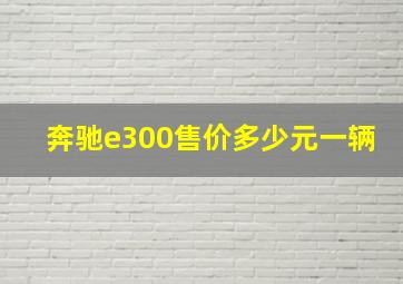 奔驰e300售价多少元一辆