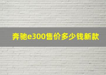 奔驰e300售价多少钱新款