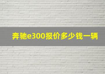 奔驰e300报价多少钱一辆