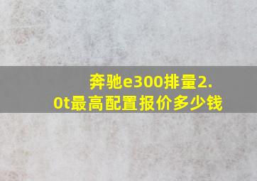 奔驰e300排量2.0t最高配置报价多少钱