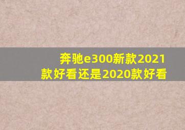 奔驰e300新款2021款好看还是2020款好看