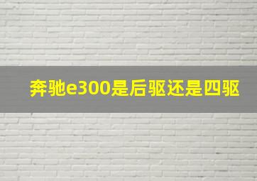 奔驰e300是后驱还是四驱