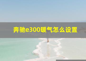 奔驰e300暖气怎么设置