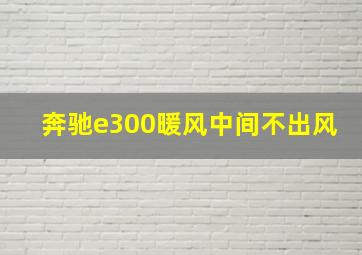 奔驰e300暖风中间不出风