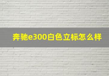 奔驰e300白色立标怎么样