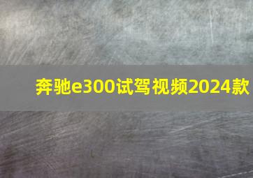 奔驰e300试驾视频2024款