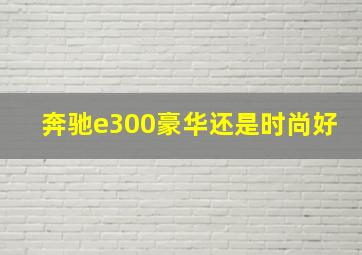 奔驰e300豪华还是时尚好