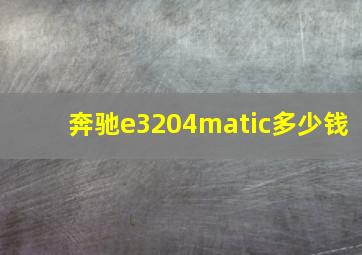 奔驰e3204matic多少钱