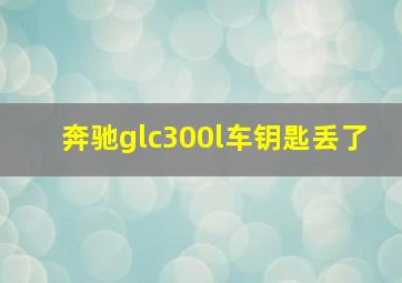 奔驰glc300l车钥匙丢了