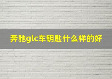 奔驰glc车钥匙什么样的好