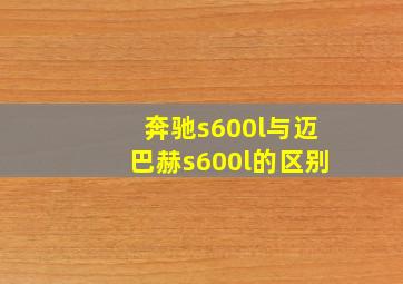 奔驰s600l与迈巴赫s600l的区别