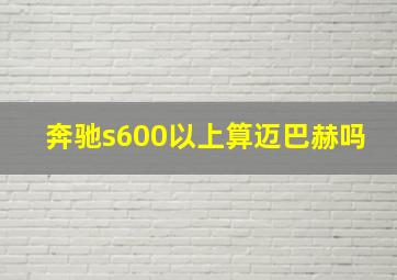 奔驰s600以上算迈巴赫吗