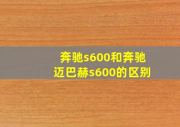 奔驰s600和奔驰迈巴赫s600的区别