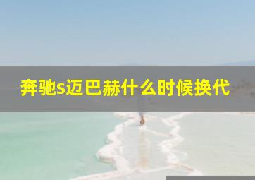 奔驰s迈巴赫什么时候换代