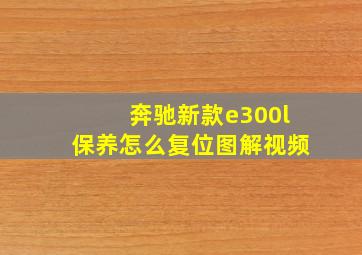 奔驰新款e300l保养怎么复位图解视频