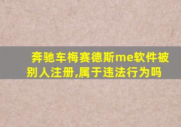 奔驰车梅赛德斯me软件被别人注册,属于违法行为吗