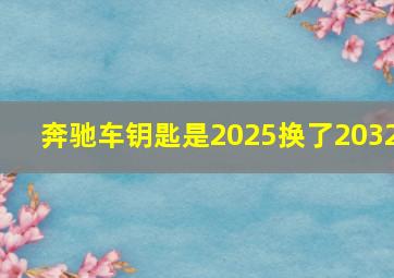 奔驰车钥匙是2025换了2032