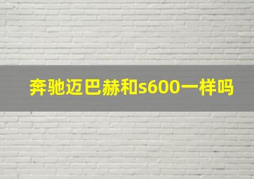 奔驰迈巴赫和s600一样吗