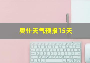 奥什天气预报15天