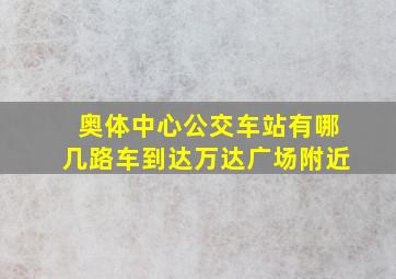 奥体中心公交车站有哪几路车到达万达广场附近