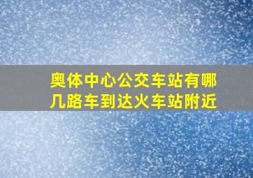 奥体中心公交车站有哪几路车到达火车站附近