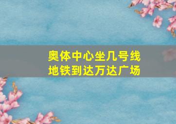 奥体中心坐几号线地铁到达万达广场