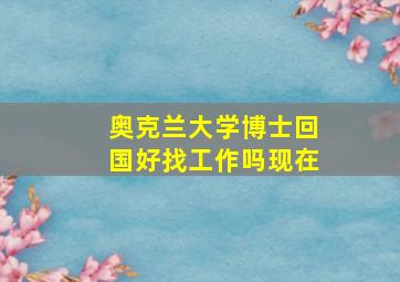 奥克兰大学博士回国好找工作吗现在