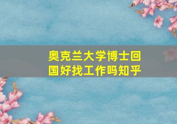 奥克兰大学博士回国好找工作吗知乎