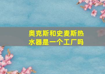 奥克斯和史麦斯热水器是一个工厂吗