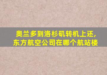 奥兰多到洛杉矶转机上还,东方航空公司在哪个航站楼