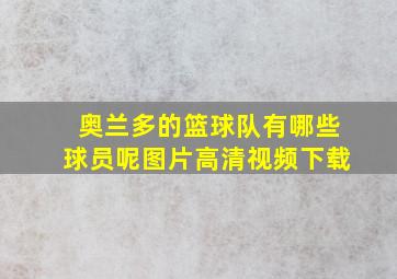 奥兰多的篮球队有哪些球员呢图片高清视频下载