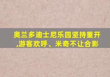 奥兰多迪士尼乐园坚持重开,游客欢呼、米奇不让合影