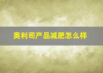 奥利司产品减肥怎么样