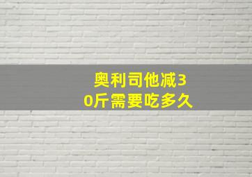 奥利司他减30斤需要吃多久