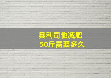 奥利司他减肥50斤需要多久