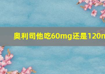 奥利司他吃60mg还是120mg