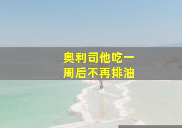 奥利司他吃一周后不再排油