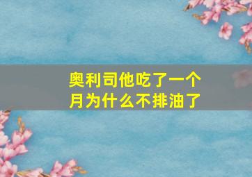 奥利司他吃了一个月为什么不排油了