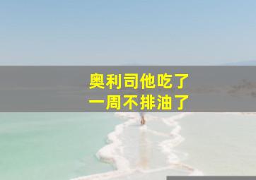 奥利司他吃了一周不排油了