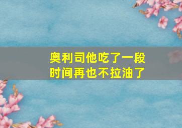 奥利司他吃了一段时间再也不拉油了