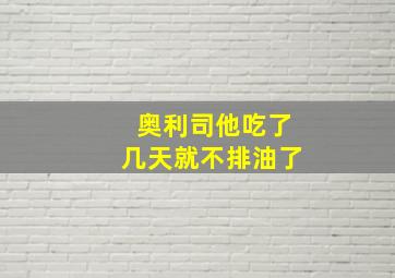 奥利司他吃了几天就不排油了