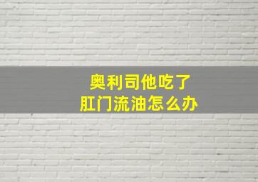 奥利司他吃了肛门流油怎么办