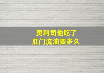 奥利司他吃了肛门流油要多久