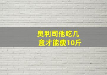 奥利司他吃几盒才能瘦10斤