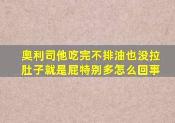 奥利司他吃完不排油也没拉肚子就是屁特别多怎么回事