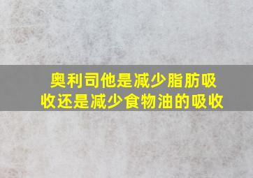 奥利司他是减少脂肪吸收还是减少食物油的吸收