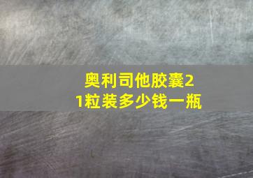 奥利司他胶囊21粒装多少钱一瓶