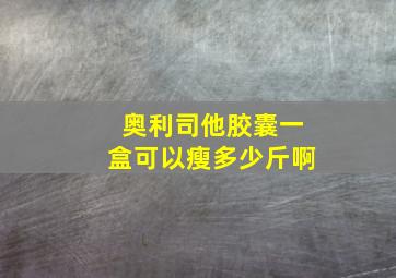 奥利司他胶囊一盒可以瘦多少斤啊