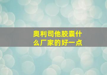 奥利司他胶囊什么厂家的好一点